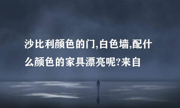 沙比利颜色的门,白色墙,配什么颜色的家具漂亮呢?来自