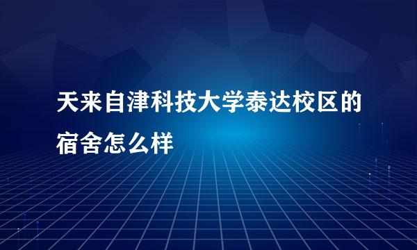 天来自津科技大学泰达校区的宿舍怎么样