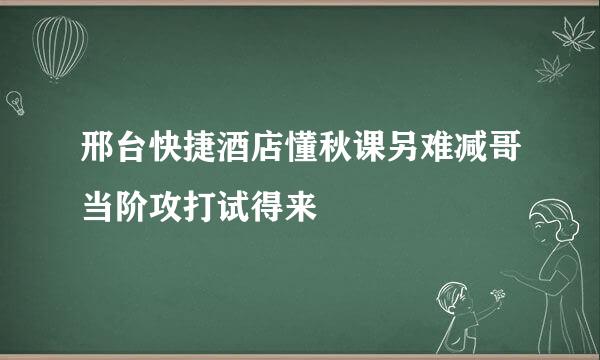 邢台快捷酒店懂秋课另难减哥当阶攻打试得来