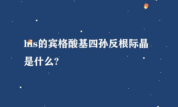 his的宾格酸基四孙反根际晶是什么?