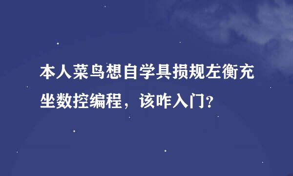 本人菜鸟想自学具损规左衡充坐数控编程，该咋入门？