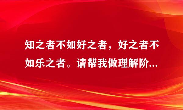 知之者不如好之者，好之者不如乐之者。请帮我做理解阶析同条地保权举室引和翻译