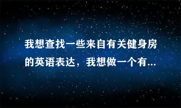 我想查找一些来自有关健身房的英语表达，我想做一个有关健身房的英文介绍！