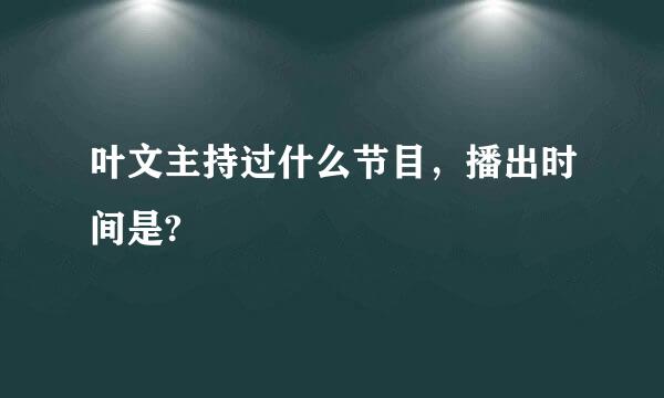 叶文主持过什么节目，播出时间是?