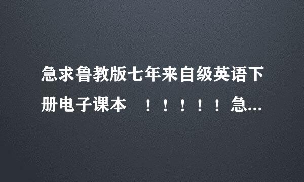 急求鲁教版七年来自级英语下册电子课本 ！！！！！急求鲁教版七年级英语下册电子课本！！！！