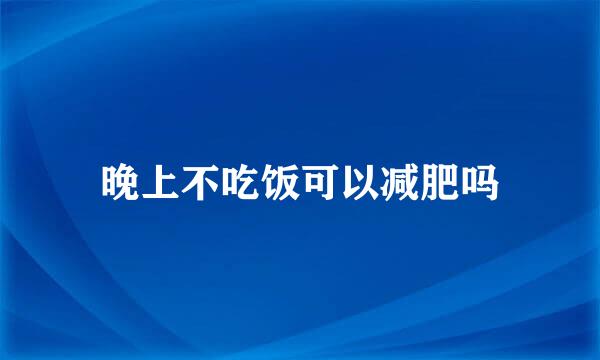 晚上不吃饭可以减肥吗