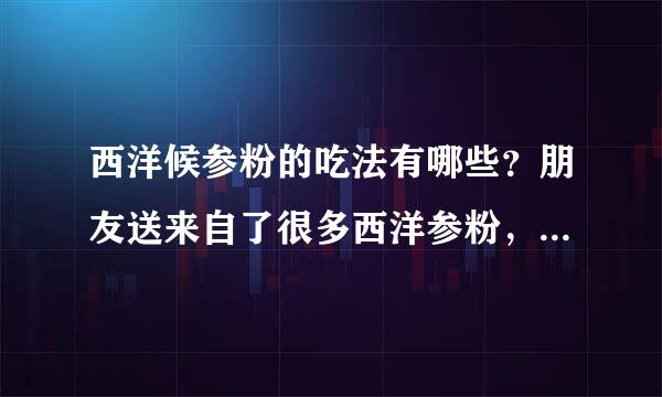 西洋候参粉的吃法有哪些？朋友送来自了很多西洋参粉，以前有从来没有吃过这东西。