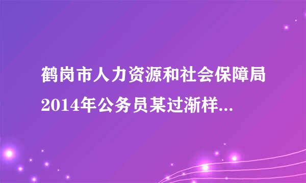 鹤岗市人力资源和社会保障局2014年公务员某过渐样之什么时候上班