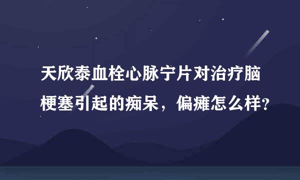 天欣泰血栓心脉宁片对治疗脑梗塞引起的痴呆，偏瘫怎么样？