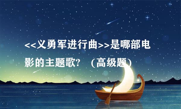 <<义勇军进行曲>>是哪部电影的主题歌? (高级题)