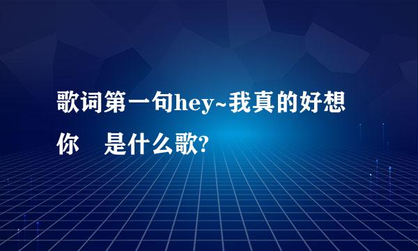 歌词第一句hey~我真的好想你 是什么歌?