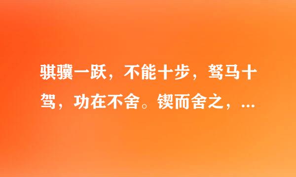 骐骥一跃，不能十步，驽马十驾，功在不舍。锲而舍之，朽木不折，锲而不舍，金石可镂。