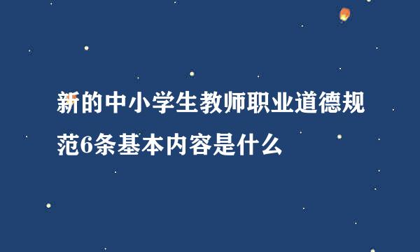 新的中小学生教师职业道德规范6条基本内容是什么