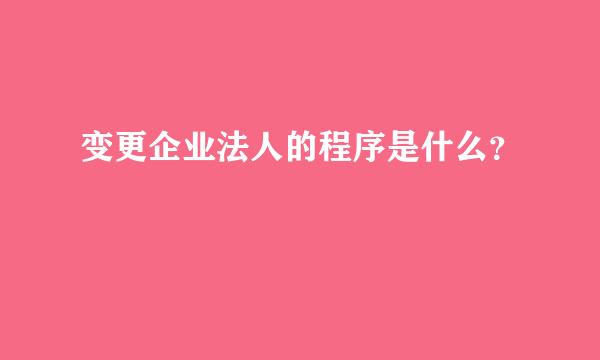 变更企业法人的程序是什么？