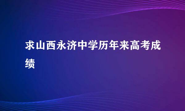 求山西永济中学历年来高考成绩