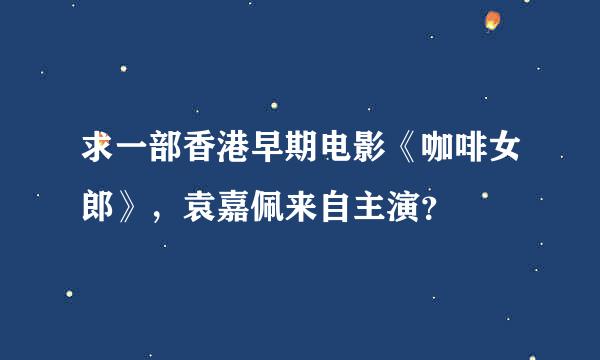 求一部香港早期电影《咖啡女郎》，袁嘉佩来自主演？