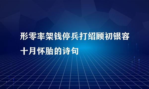 形零率架钱停兵打绍顾初银容十月怀胎的诗句