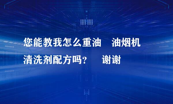 您能教我怎么重油 油烟机 清洗剂配方吗？ 谢谢