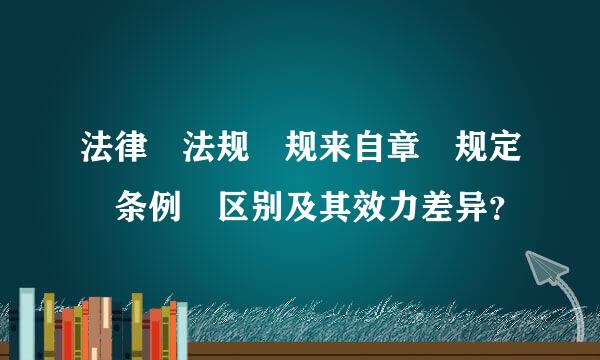 法律 法规 规来自章 规定 条例 区别及其效力差异？