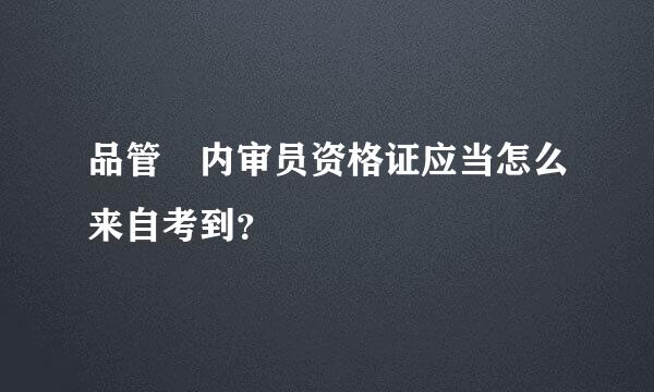 品管 内审员资格证应当怎么来自考到？