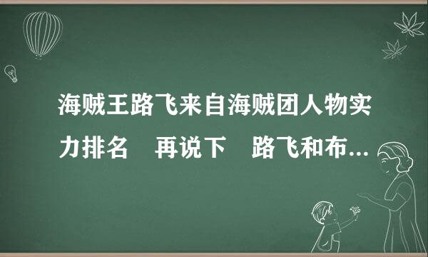 海贼王路飞来自海贼团人物实力排名 再说下 路飞和布鲁克的对战情况 谢谢