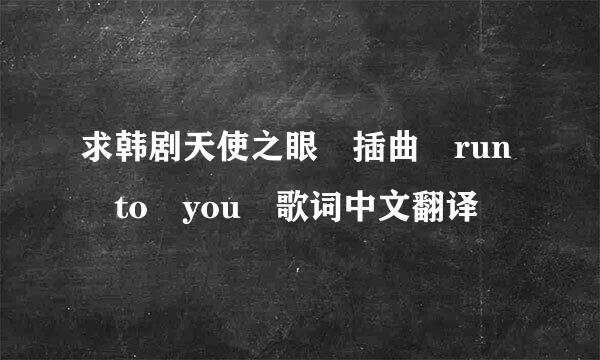 求韩剧天使之眼 插曲 run to you 歌词中文翻译