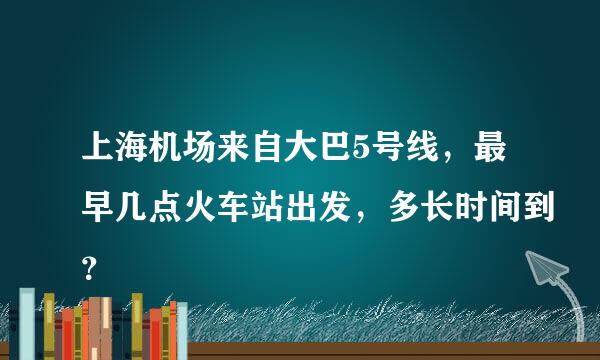 上海机场来自大巴5号线，最早几点火车站出发，多长时间到？