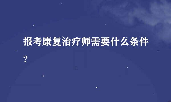 报考康复治疗师需要什么条件？