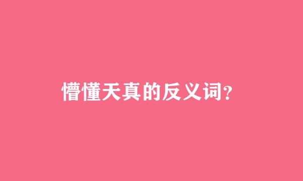 懵懂天真的反义词？