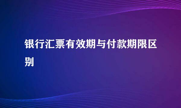 银行汇票有效期与付款期限区别