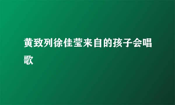 黄致列徐佳莹来自的孩子会唱歌