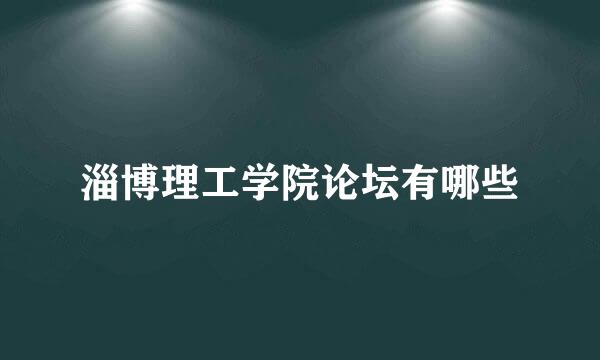 淄博理工学院论坛有哪些