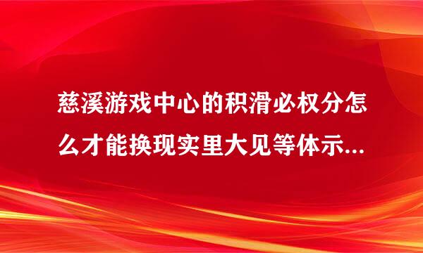 慈溪游戏中心的积滑必权分怎么才能换现实里大见等体示义的钱?