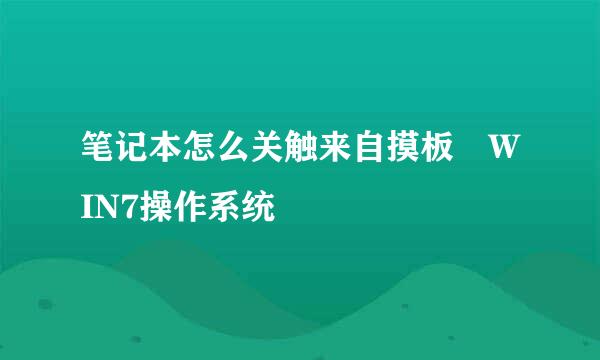 笔记本怎么关触来自摸板 WIN7操作系统