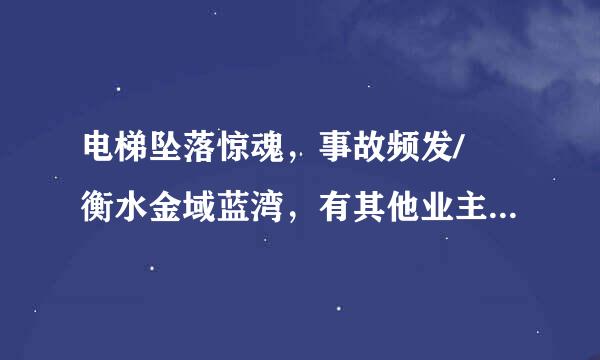 电梯坠落惊魂，事故频发/ 衡水金域蓝湾，有其他业主来自遇到吗