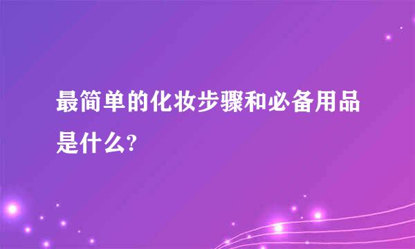 最简单的化妆步骤和必备用品是什么?