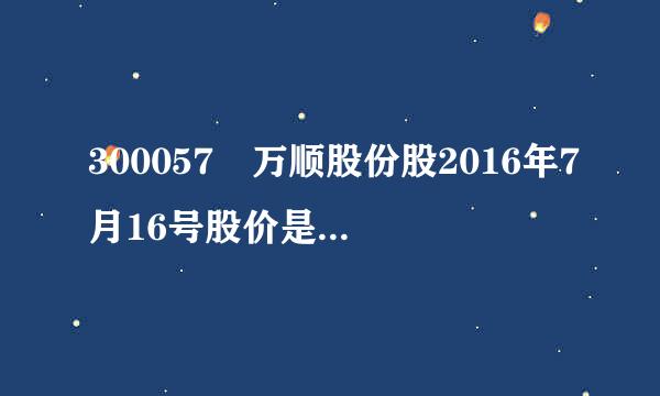 300057 万顺股份股2016年7月16号股价是多来自少?