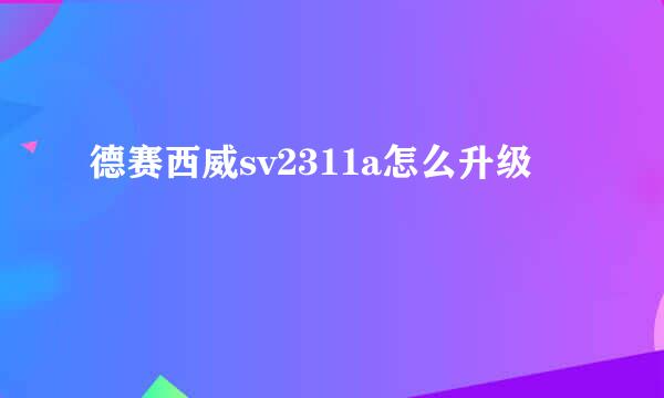 德赛西威sv2311a怎么升级