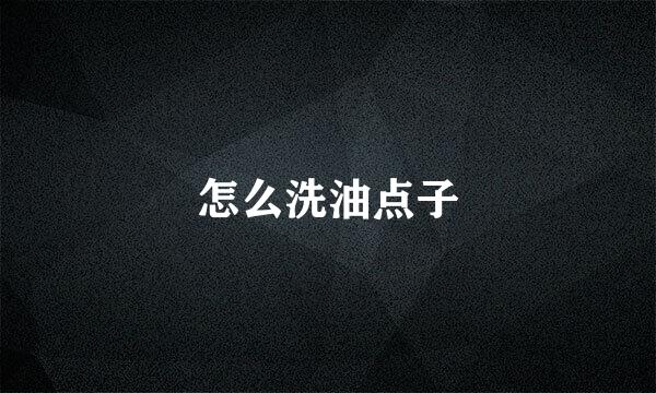 怎么洗油点子