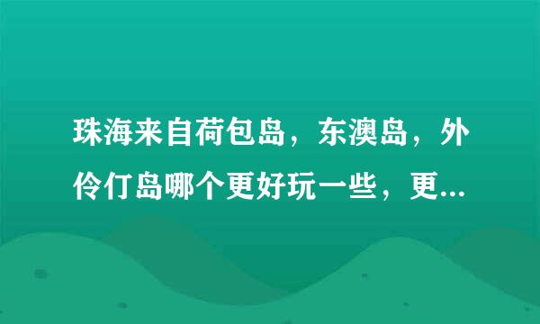 珠海来自荷包岛，东澳岛，外伶仃岛哪个更好玩一些，更漂亮的？ 