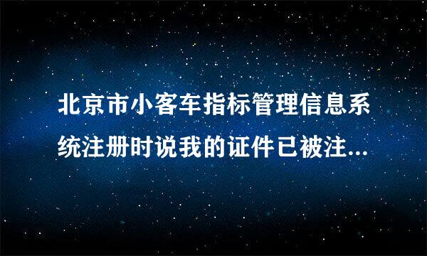 北京市小客车指标管理信息系统注册时说我的证件已被注册怎么办？