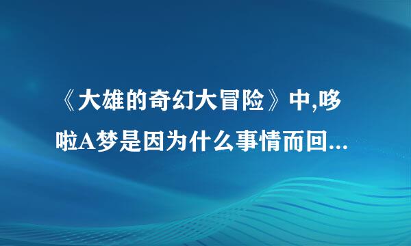 《大雄的奇幻大冒险》中,哆啦A梦是因为什么事情而回到22世纪的