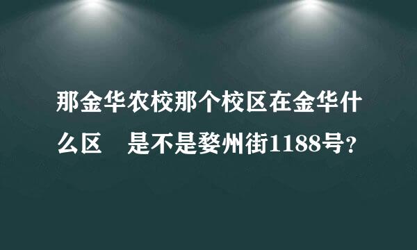 那金华农校那个校区在金华什么区 是不是婺州街1188号？