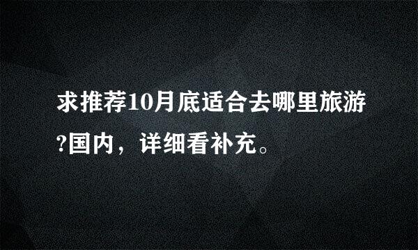 求推荐10月底适合去哪里旅游?国内，详细看补充。