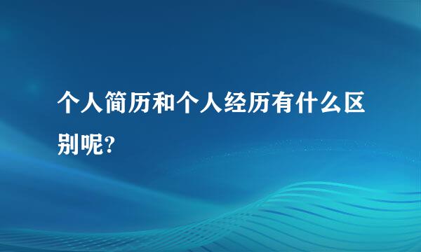 个人简历和个人经历有什么区别呢?