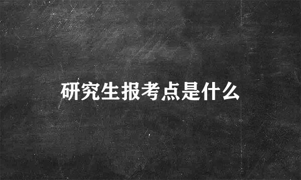 研究生报考点是什么