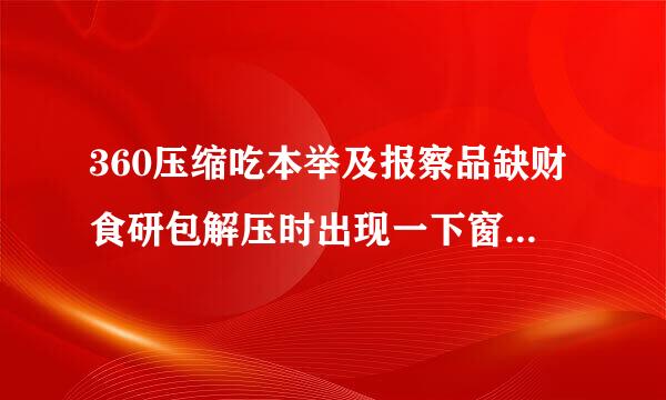 360压缩吃本举及报察品缺财食研包解压时出现一下窗口提示，是什么情况.该如何操作谢谢