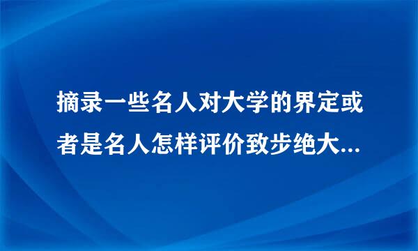 摘录一些名人对大学的界定或者是名人怎样评价致步绝大学生活的语录？急用