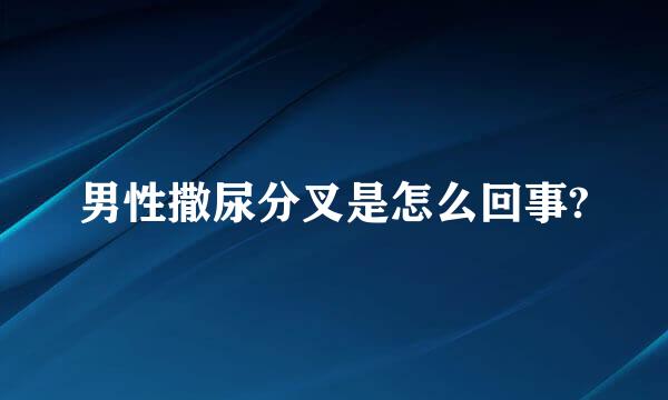 男性撒尿分叉是怎么回事?