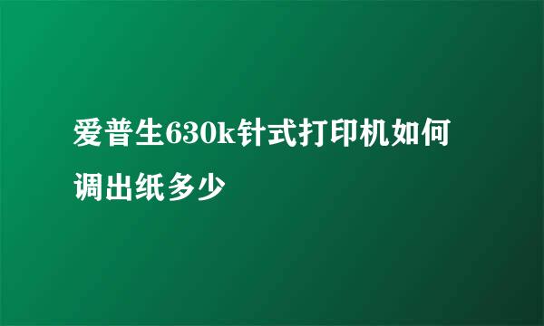 爱普生630k针式打印机如何调出纸多少